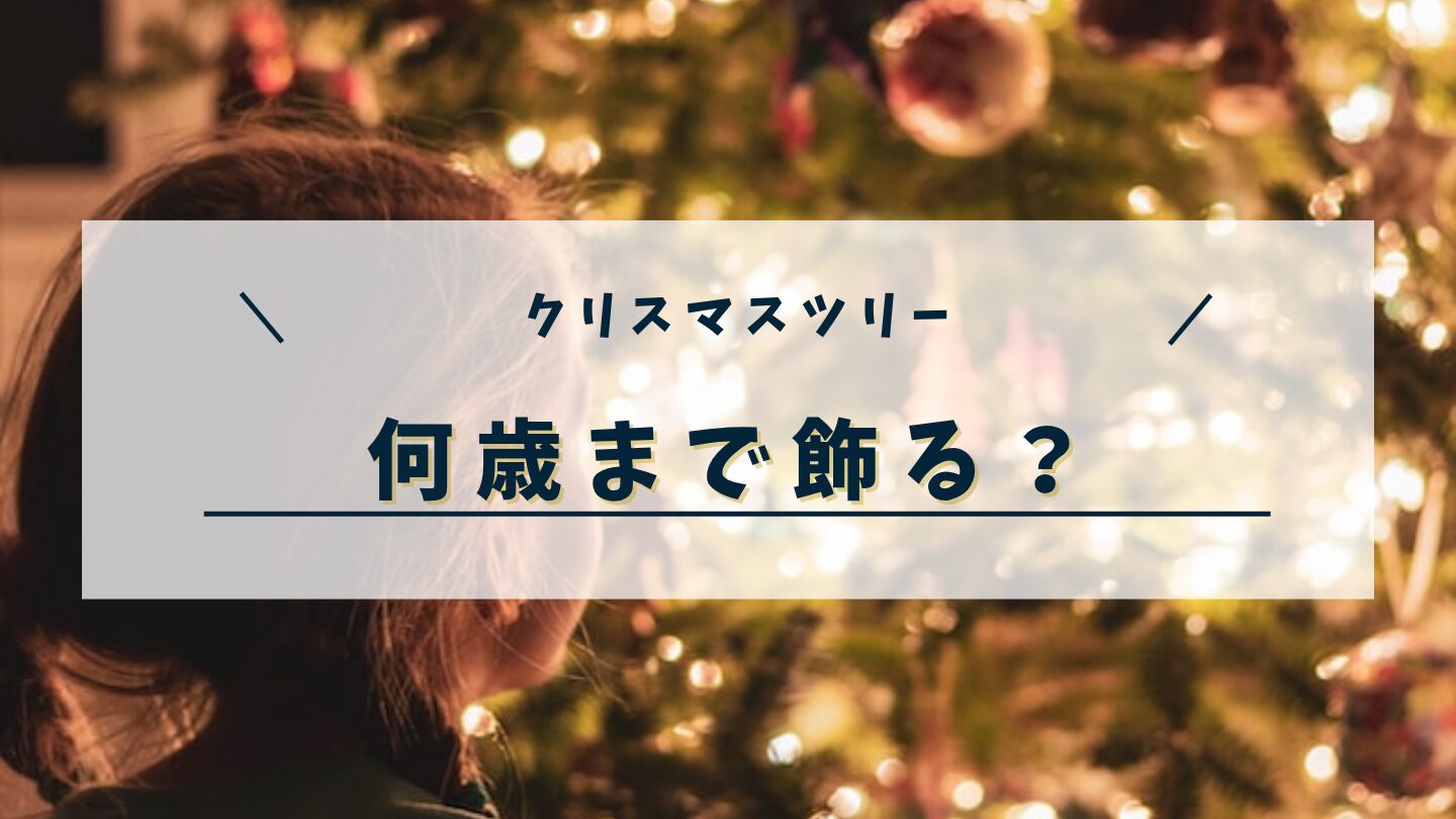クリスマスツリーは何歳まで飾るべき？時期や期間と本当は飾らないほうがいいのか調査！