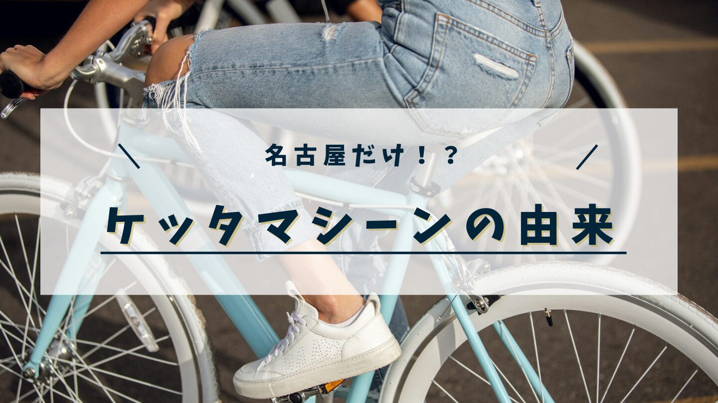 【ケッタマシーンの由来】名古屋だけ？意味や語源をわかりやすく解説！